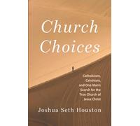 Church Choices: Catholicism, Calvinism, and One Man's Search for the True Church of Jesus Christ