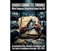 Church Committee Findings: What Congress Discovered About the CIA: Assassination Plots, Domestic Surveillance, and the Limits of Intelligence Oversight, 1975-1976