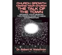 Church Growth: Making Your Church the Talk of the Town: Growing Your Ministry From Two-Person Choir to MEGA Congregation