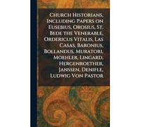 Church Historians, Including Papers on Eusebius, Orosius, St. Bede the Venerable, Ordericus Vitalis, Las Casas, Baronius, Bollandus, Muratori, ... Janssen, Denifle, Ludwig Von Pastor