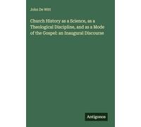 Church History as a Science, as a Theological Discipline, and as a Mode of the Gospel: an Inaugural Discourse