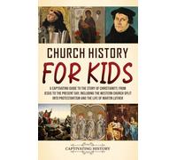 Church History for Kids: A Captivating Guide to the Story of Christianity, from Jesus to the Present Day, Including the Western Church Split into Protestantism and the Life of Martin Luther
