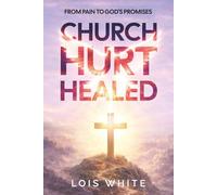 Church Hurt Healed: From Pain to God's Promises