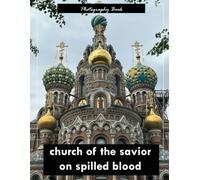 Church of the Savior on Spilled Blood: A Visual Journey Through St. Petersburg’s Masterpiece of Russian Revival Architecture - Stunning Photography of Mosaics, Onion Domes, and Imperial Elegance