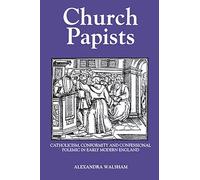 Church Papists: Catholicism, Conformity and Confessional Polemic in Early Modern England (Royal Historical Society Studies in History)