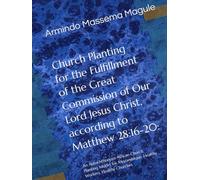 Church Planting for the Fulfillment of the Great Commission of Our Lord Jesus Christ, according to Matthew 28:16-20:: An Autochthonous African Church ... Mozambique: Healthy Workers, Healthy Churches