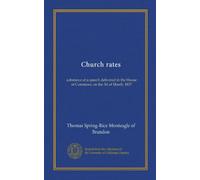 Church rates: substance of a speech delivered in the House of Commons, on the 3d of March, 1837