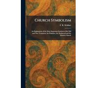 Church Symbolism: An Explanation of the More Important Symbols of the Old and New Testament, the Primitive, the Mediaeval and the Modern Church
