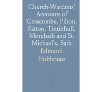 Church-Wardens' Accounts of Croscombe, Pilton, Patton, Tintinhull, Morebath and St. Michael's, Bath: Ranging From A. D. 1349 to 1560