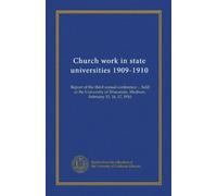 Church work in state universities 1909-1910: Report of the third annual conference ... held at the University of Wisconsin, Madison, February 15, 16, 17, 1910