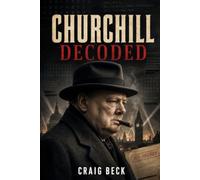 Churchill Decoded: The Psychology of Stubbornness, Vision, and Survival (DECODED by Craig Beck)