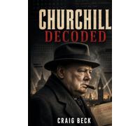 Churchill Decoded: The Psychology of Stubbornness, Vision, and Survival (DECODED by Craig Beck)