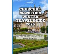 Churchill Manitoba Winter Travel Guide 2026: Polar Bears, Northern Lights and Arctic Activities (2026 Travel, Tour and Vacation Guide Books)
