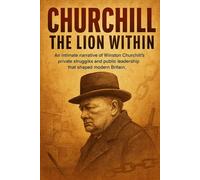 Churchill: The Lion Within: An intimate narrative of Winston Churchill’s private struggles and public leadership that shaped modern Britain.