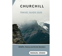 Churchill Travel Guide 2025: Wildlife, History and Arctic Wonders