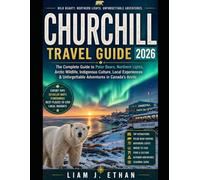 CHURCHILL TRAVEL GUIDE 2026: A Complete Guide to Polar Bears, Northern Lights,Arctic Wildlife, Indigenous Culture, Local Experiences & Unforgettable Adventures in Canada’s Arctic