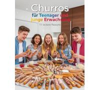 Churros für Teenager und junge Erwachsene - 111 leckere Rezepte: für Fritteuse, Airfryer & Backofen - der ultimative Guide - für jeden Anlass - ... & Backen für Teenanger und junge Erwachsene)