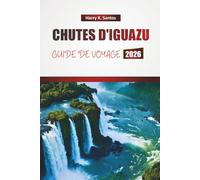 CHUTES D'IGUAZU GUIDE DE VOYAGE 2026: Découvrez des trésors cachés, des rencontres avec la faune, la cuisine locale et des aventures en plein air pour les visiteurs pour la première fois