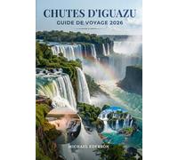 CHUTES D'IGUAZU GUIDE DE VOYAGE 2026: Itinéraires complets, conseils économiques, visites de cascades, expériences de faune, activités à faire, ... de voyages initiés pour un voyag