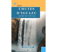 CHUTES D'IGUAZU GUIDE DE VOYAGE: Tout ce que vous devez savoir pour un voyage inoubliable (Louis Bellisario Voyages et Tours)