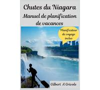 Chutes du Niagara Manuel de planification de vacances: Guide de voyage complet pour les touristes