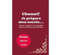 Chuuut...! Je prépare mon succès...: Mon carnet de bord