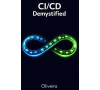 CI/CD Demystified: The Practical Guide to Automating Software Delivery and Mastering DevOps