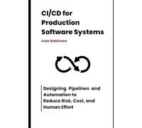 CI/CD for Production Software Systems: Designing Pipelines and Automation to Reduce Risk, Cost, and Human Effort