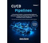 CI/CD Pipelines: Volume 7: A Practical Guide to Automating Software Releases, Reducing Deployment Anxiety, and Building Team Confidence