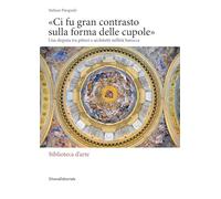 «Ci fu gran contrasto sulla forma delle cupole». Una disputa tra pittori e architetti nell’età barocca (Biblioteca d'arte)