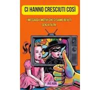 Ci hanno cresciuti così: I messaggi emotivi che ci siamo bevuti senza filtri. E noi ridevamo (Oltre la versione ufficiale)