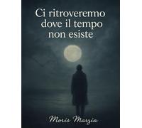 Ci ritroveremo dove il tempo non esiste