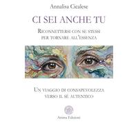 Ci sei anche tu. Riconnettersi con se stessi per tornare all’essenza. Un viaggio di consapevolezza verso il sé autentico (Saggi per l'anima)