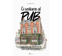 Ci Vediamo al Pub.: Il cuore sociale della Gran Bretagna tra banconi e chiacchiere: tutto quello che avreste voluto sapere sui pub in UK.