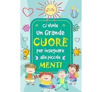 Ci vuole un Grande Cuore per Formare Piccole Menti: Regalo Personalizzato per Insegnante | Taccuino originale per maestre asilo nido, elementare, infanzia| Quaderno Appunti Formato A5.
