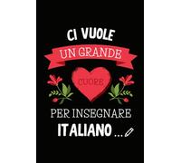 Ci Vuole un Grande Cuore per Insegnare Italiano: Quaderno a righe per appunti | Taccuino Regalo per Fine Anno Scolastico Vacanze Natale a Insegnante ... Maestro di Scuola Elementare Medie Superiori