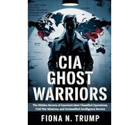 CIA GHOST WARRIORS: The Hidden Secrets of America's Most Classified Operations, Cold War Missions, and Declassified Intelligence Secrets