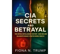 CIA SECRETS AND BETRAYAL: The Untold Intelligence History-How MI6 and CIA Agents Nearly Started World War III