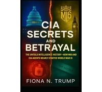 CIA SECRETS AND BETRAYAL: The Untold Intelligence History-How MI6 and CIA Agents Nearly Started World War III
