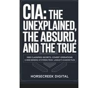 CIA: The Unexplained, The Absurd, and The True 1000 Classified Secrets, Covert Operations & Mind-Bending Mysteries from Langley’s Shadow Files