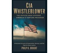 CIA Whistleblower: The Officer Who Exposed America’s Torture Program: A Personal Account of Compromise, Secrecy, and the Fight for Moral Justice