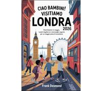 CIAO BAMBINI! VISITIAMO LONDRA 2026: Divertimento in viaggio, i posti migliori per i bambini Visita e Meraviglie Segrete per un Viaggio pieno di avventure