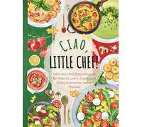 Ciao, Little Chef!: Delicious and Easy Recipes for Kids to Learn, Cook, and Enjoy Authentic Italian Flavors