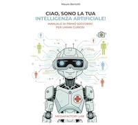 Ciao, sono la tua Intelligenza Artificiale!: Manuale di primo soccorso per umani curiosi (Mediafactory Lab - Manuali per il marketing (e non solo) che funzionano !)