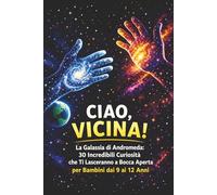 Ciao, Vicina! La Galassia di Andromeda: 30 Incredibili Curiosità: 30 Incredibili Curiosità che Ti Lasceranno a Bocca Aperta. Un libro per bambini dai 9 ai 12 anni. (IT: Astronomia)
