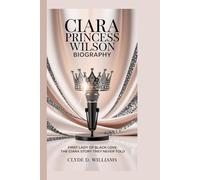 CIARA PRINCESS WILSON BIOGRAPHY: FIRST LADY OF BLACK LOVE - THE CIARA STORY THEY NEVER TOLD