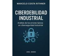 CIBERDEBILIDAD INDUSTRIAL: Errores típicos en Ciberseguridad Industrial