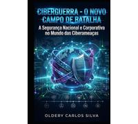 Ciberguerra - O Novo Campo de Batalha: A Segurança Nacional e Corporativa no Mundo das Ciberameaças