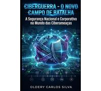 Ciberguerra - O Novo Campo de Batalha: A Segurança Nacional e Corporativa no Mundo das Ciberameaças