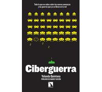 Ciberguerra.Todo lo que no sabes sobre las nuevas amenazas y las guerras que ya se libran en la red | Yolanda Quintana